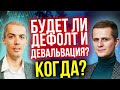 Будет ли дефолт? Когда? Что делать? Девальвация? Деноминация?