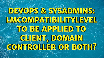 DevOps & SysAdmins: LmCompatibilityLevel to be applied to client, domain controller or both?