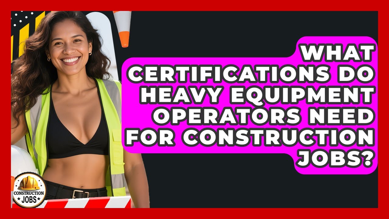 What Certifications Do Heavy Equipment Operators Need For Construction Jobs? - Construction Jobs