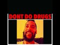 DONT DO DRUGS!!!