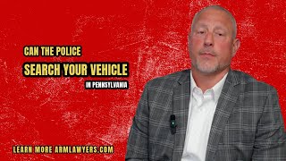 Can the police search your vehicle in Pa? Pennsylvania Criminal Defense Attorney explains!
