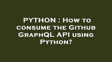 PYTHON : How to consume the Github GraphQL API using Python?