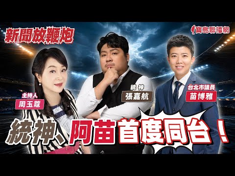 【新聞放鞭炮】統神、阿苗 首度同台‼│周玉蔻 主持 20240415