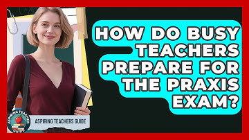 How Do Busy Teachers Prepare For The Praxis Exam? - Aspiring Teacher Guide