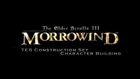 Character Building - Morrowind Construction Set