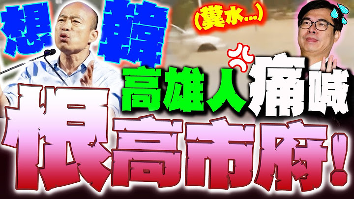 "家淹糞水"高雄人恨透陳其邁! 颱風天好想韓國瑜! 後悔狂喊:他才真正有做事!