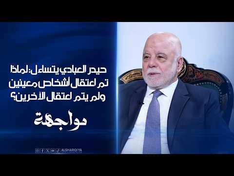 حيدر العبادي يتساءل: لماذا تم اعتقال أشخاص معينين ولم يتم اعتقال الآخرين؟