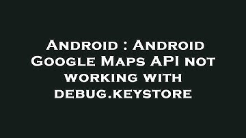 Android : Android Google Maps API not working with debug.keystore