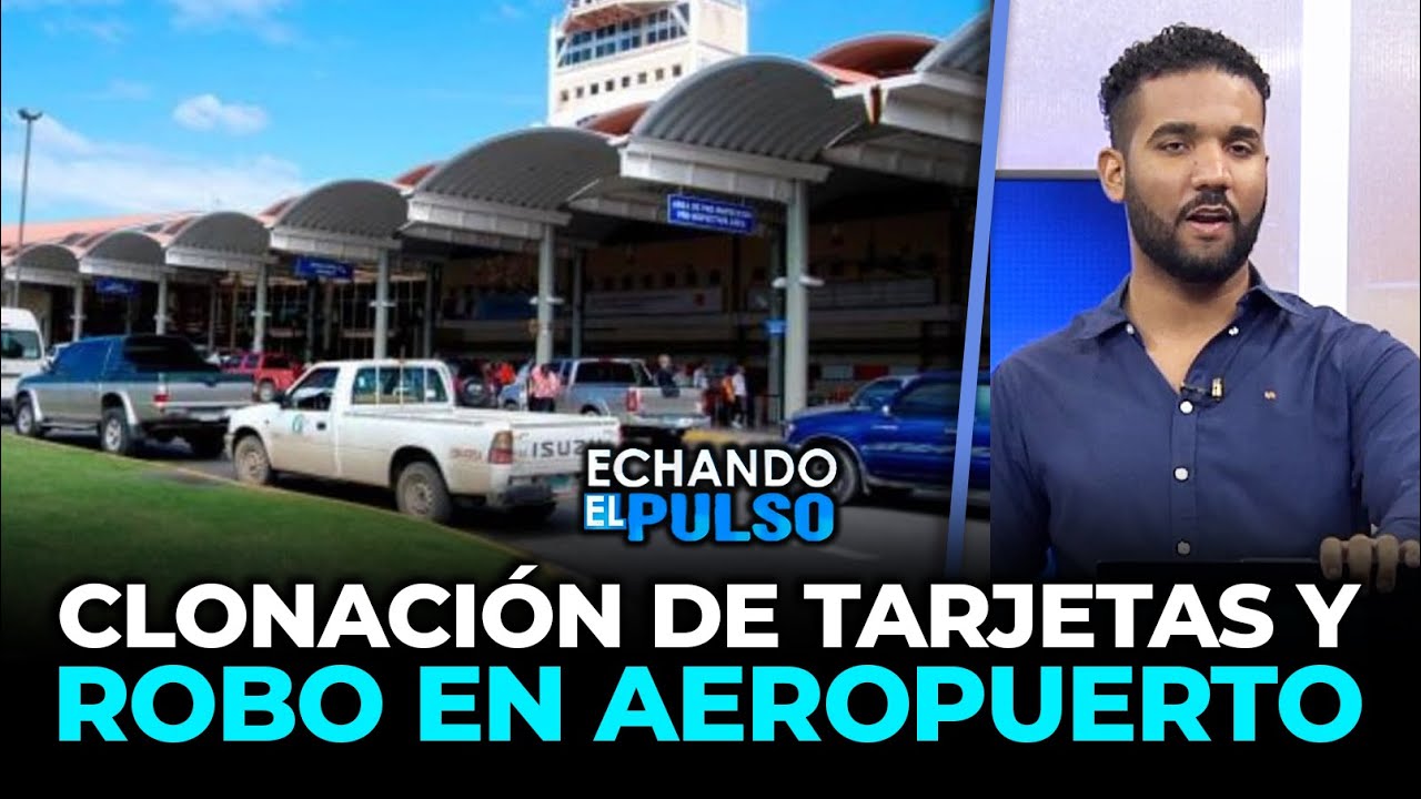 SantiContreras | Clonación tarjetas y robo en maletas aeropuerto Cibao | Echando El Pulso