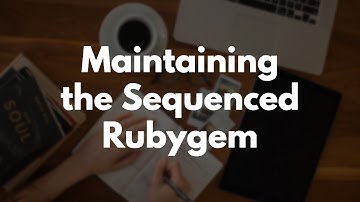 How to Maintain a Rubygem: Updating the Sequenced gem | Preview
