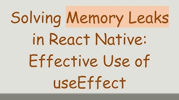 Solving Memory Leaks in React Native: Effective Use of useEffect