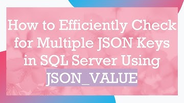 How to Efficiently Check for Multiple JSON Keys in SQL Server Using JSON_VALUE