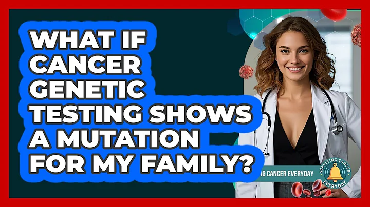 What If Cancer Genetic Testing Shows A Mutation For My Family? - Surviving Cancer Everyday