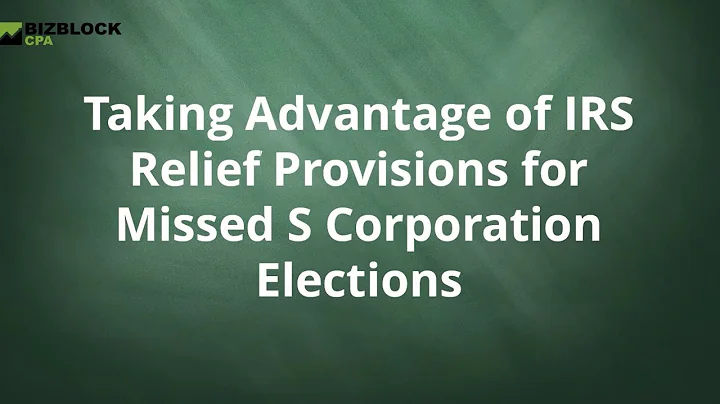 Taking Advantage of IRS Relief Provisions for Missed S Corporation Elections