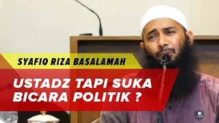 Ustadz Ahlusunnah Suka Bicara Politik, Bagaimana ? - Syafiq Riza Basalamah