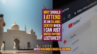 Why Should I Attend at an Islamic Center when I can just Watch YouTube lectures?