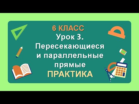 6 класс. Урок 3. ПРАКТИКА: Пересекающиеся и параллельные прямые