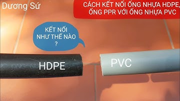 CÁCH KẾT NỐI ỐNG NHỰA HDPE VỚI ỐNG NHỰA PVC/ KẾT NỐI ỐNG NHỰA PPR VỚI ỐNG NHỰA PVC