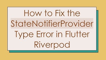 How to Fix the StateNotifierProvider Type Error in Flutter Riverpod
