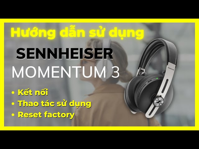 [HDSD] Tai nghe Sennheiser Momentum Wireless: Kết nối, thao tác sử dụng và reset factory.