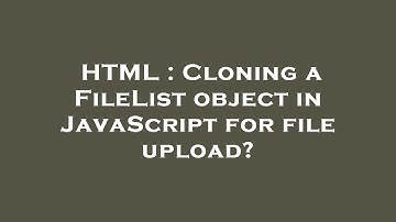 HTML : Cloning a FileList object in JavaScript for file upload?