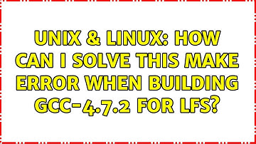 Unix & Linux: How can I solve this make error when building gcc-4.7.2 for LFS? (2 Solutions!!)