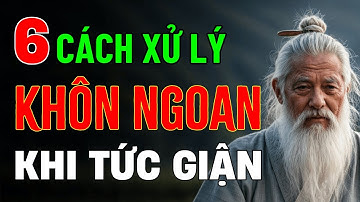 Cổ Nhân Dạy: 6 Cách Xử Lý Cực Kỳ Khôn Ngoan Khi Tức Giận Để Không Hối Hận Cả Đời