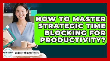 How To Master Strategic Time Blocking For Productivity? - Work Life Balance Experts