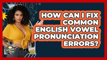 How Can I Fix Common English Vowel Pronunciation Errors? - Lexicon Lounge