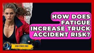 How Does Fatigue Increase Truck Accident Risk? - High Stakes Jobs