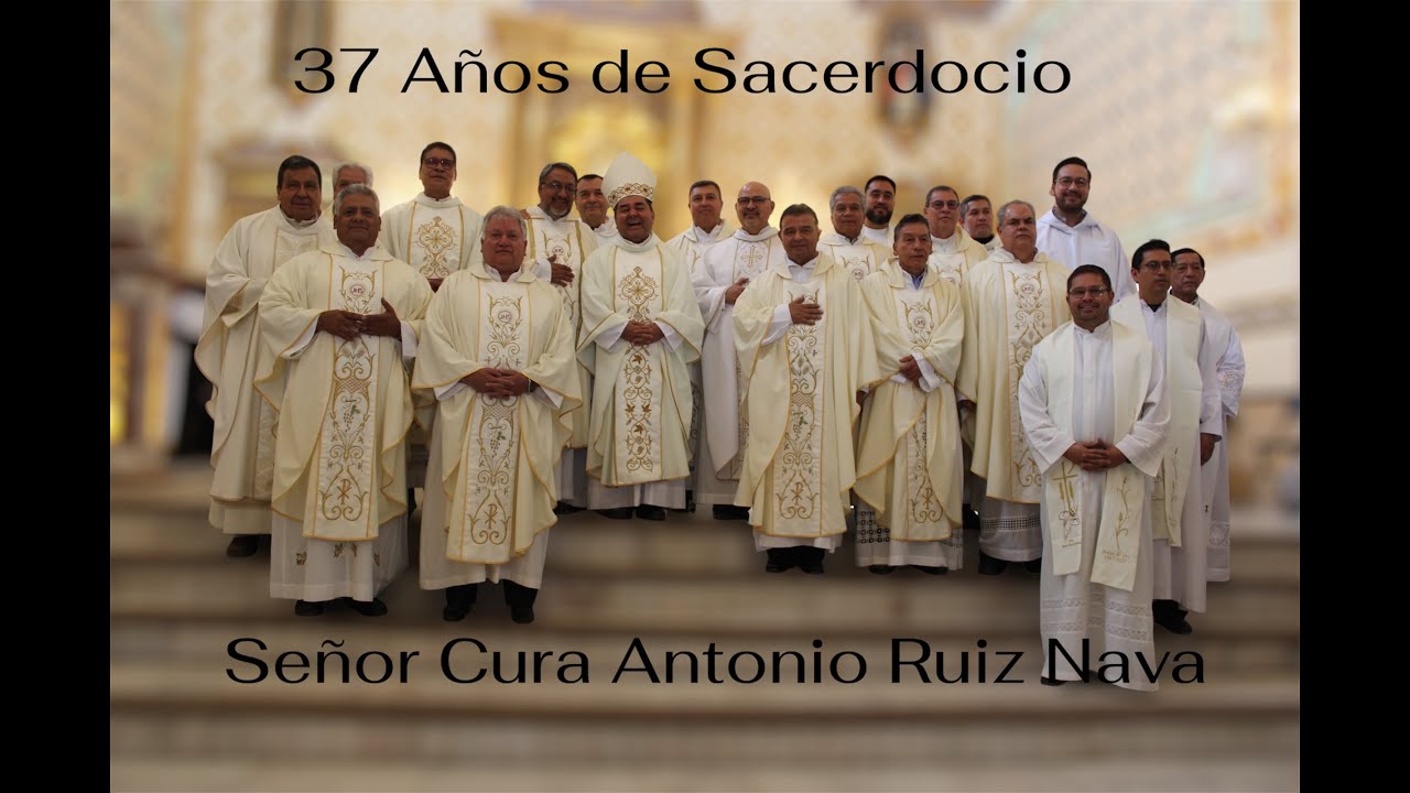 MISA DE ACCIÓN DE GRACIAS POR 37 AÑOS DE SACERDOCIO DEL SEÑOR CURA ANTONIO RUIZ NAVA ..