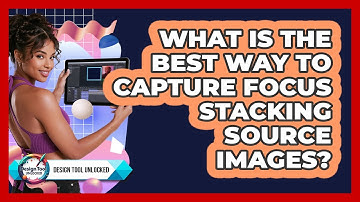 What Is The Best Way To Capture Focus Stacking Source Images? - Design Tool Unlocked