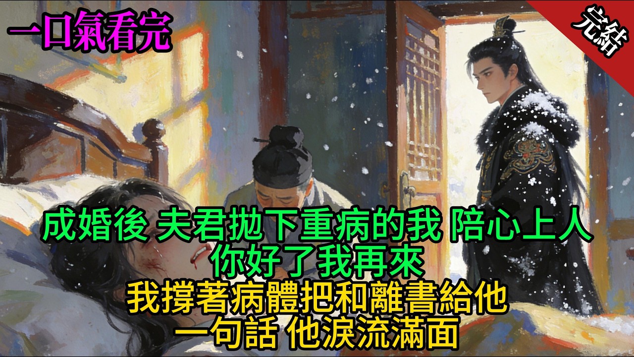 成婚後 夫君拋下重病的我 陪心上人你好了我再來我撐著病體把和離書給他一句話 他淚流滿面