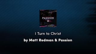 Video thumbnail of "I Turn to Christ - Matt Redman & Passion lyric video"