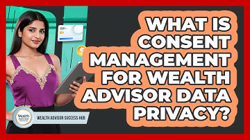 What Is Consent Management For Wealth Advisor Data Privacy? - Wealth Advisor Success Hub