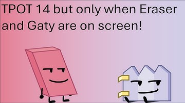 TPOT 14 but only when Eraser and Gaty are on screen!