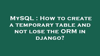 MySQL : How to create a temporary table and not lose the ORM in django