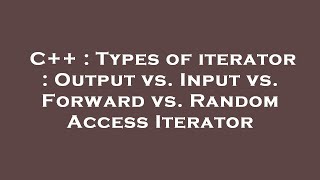 C++ : Types of iterator : Output vs. Input vs. Forward vs. Random Access Iterator