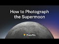 How to Photograph the Supermoon | Step by Step Tutorial