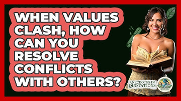 When Values Clash, How Can You Resolve Conflicts With Others? - Anecdotes in Quotation