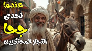 عندما تحدى جحا التجار المحتكرين كيف استطاع شيخنا الكبير بحكمته وابتسامته أن ينقذ السوق من الظلم؟