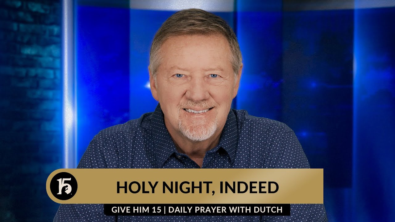 Holy Night, Indeed | Give Him 15 Daily Prayer with Dutch | December 22, 2023