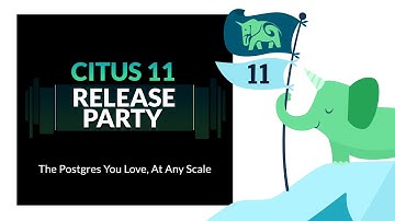 Citus 11 Release Party for the Postgres you love at any scale