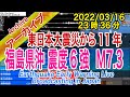 福島県沖　最大震度６強 M7.3　2022/03/16（23：36）