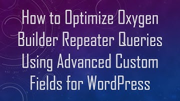 How to Optimize Oxygen Builder Repeater Queries Using Advanced Custom Fields for WordPress