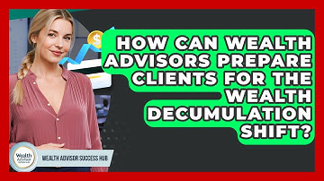 How Can Wealth Advisors Prepare Clients For The Wealth Decumulation Shift?