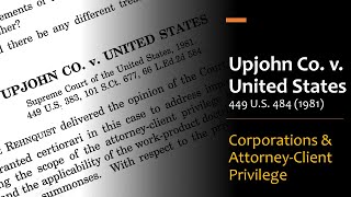 Upjohn Co. v. United States - Corporations and Attorney-Client Privilege