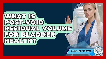 What Is Post-void Residual Volume For Bladder Health? - Bladder Health Support
