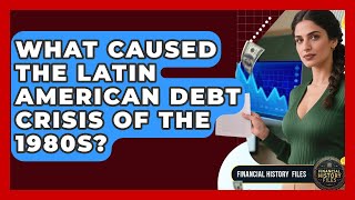 What Caused The Latin American Debt Crisis Of The 1980s? - Financial History Files