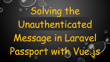 Solving the Unauthenticated Message in Laravel Passport with Vue.js